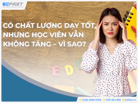 CÓ CHẤT LƯỢNG DẠY TỐT, NHƯNG HỌC VIÊN VẪN KHÔNG TĂNG – VÌ SAO?